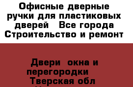 Офисные дверные ручки для пластиковых дверей - Все города Строительство и ремонт » Двери, окна и перегородки   . Тверская обл.,Нелидово г.